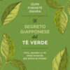 Il segreto giapponese del tè verde. Virtù, benefici e riti della bevanda più antica al mondo