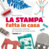 La stampa fatta in casa. Laboratorio creativo per bambini di tutte le età. Nuova ediz.
