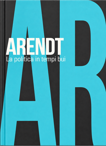 Arendt: La politica in tempi bui – Vita, opere e pensiero politico di Hannah Arendt