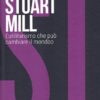 Stuart Mill. L'utilitarismo che può cambiare il mondo
