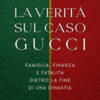 La verità sul caso Gucci. Famiglia, finanza e fatalità dietro la fine di una dinastià