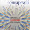 Diventare consapevoli. Una pratica di meditazione rivoluzionaria