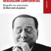 Berlusconi confidential. Biografia non autorizzata di dieci anni al potere