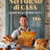 Nel forno di casa. Le mie ricette per tutti. 186 focacce, pizze, pani e dolci per mettere le mani in pasta