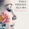 Dalla violenza alla mia rinascita