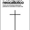 Il ventennio neocattolico. Come una minoranza reazionaria pretende di controllare le nostre vite