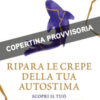 Ripara le crepe della tua autostima. Scopri il tuo vero potenziale e supera l'autosabotaggio