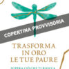 Trasforma in oro le tue paure. Supera ciò che ti blocca e vivi appieno la tua vita