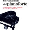 Storia naturale del pianoforte. Lo strumento, la musica, i musicisti: da Mozart al modern jazz, e oltre