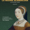 Caterina Howard. La regina scandalosa. Le sei regine Tudor