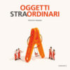 Oggetti stra-ordinari. Ediz. a colori