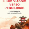 Il mio viaggio verso l'equilibrio. Come il Kung Fu può cambiarti la vita