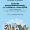 Comunità Energetiche Rinnovabili: tra innovazione e sostenibilità. Guida pratica per la trasformazione energetica in Italia