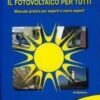 Il fotovoltaico per tutti. Manuale pratico per esperti e meno esperti